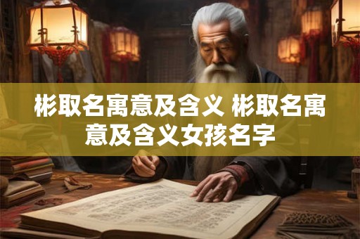 彬取名寓意及含义 彬取名寓意及含义女孩名字