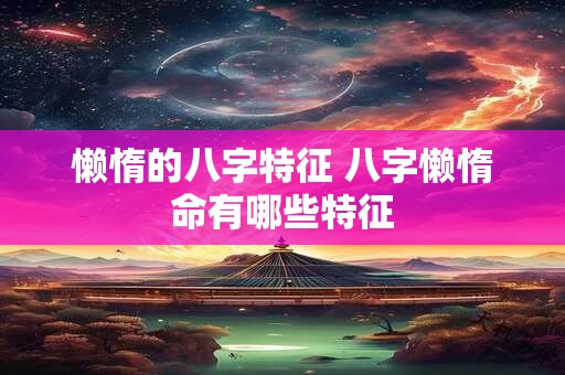 懒惰的八字特征 八字懒惰命有哪些特征