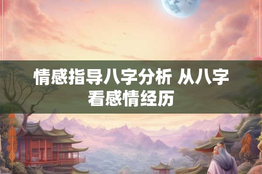 情感指导八字分析 从八字看感情经历