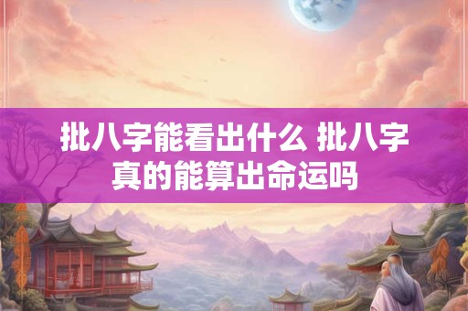 批八字能看出什么 批八字真的能算出命运吗