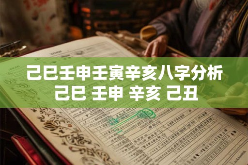 己巳壬申壬寅辛亥八字分析 己巳 壬申 辛亥 己丑