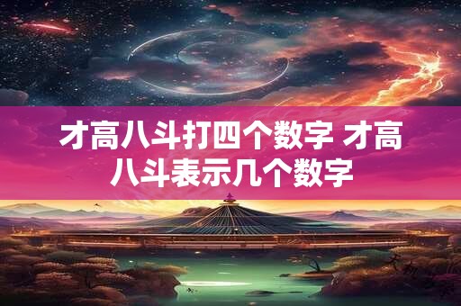 才高八斗打四个数字 才高八斗表示几个数字
