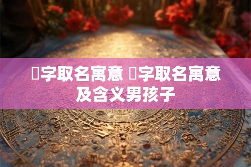 旻字取名寓意 旻字取名寓意及含义男孩子