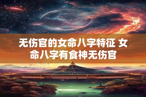 无伤官的女命八字特征 女命八字有食神无伤官