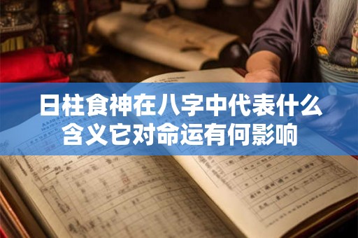 日柱食神在八字中代表什么含义它对命运有何影响