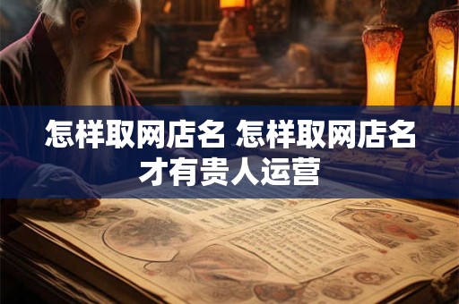怎样取网店名 怎样取网店名才有贵人运营