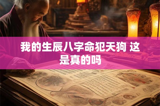 我的生辰八字命犯天狗 这是真的吗