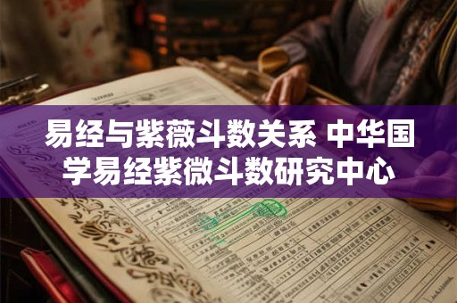 易经与紫薇斗数关系 中华国学易经紫微斗数研究中心