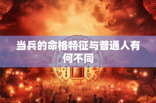 当兵的命格特征与普通人有何不同