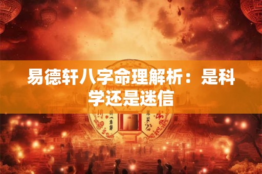 易德轩八字命理解析：是科学还是迷信