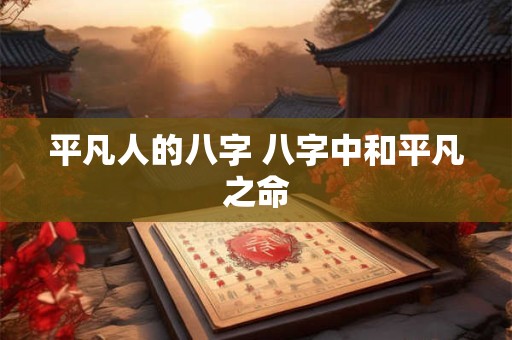 平凡人的八字 八字中和平凡之命