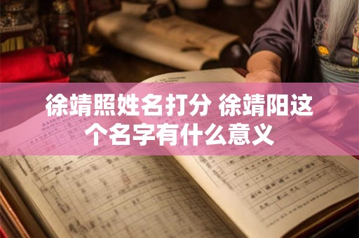 徐靖照姓名打分 徐靖阳这个名字有什么意义