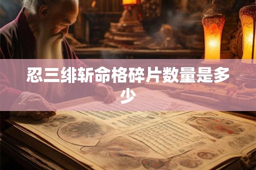 忍三绯斩命格碎片数量是多少