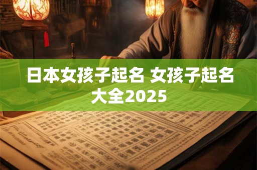 日本女孩子起名 女孩子起名大全2025
