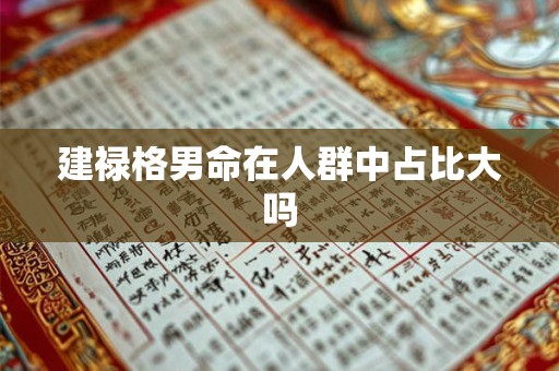 建禄格男命在人群中占比大吗 建禄格男命在人群中占比大吗