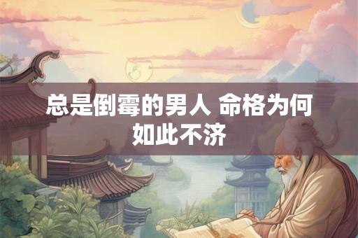 总是倒霉的男人 命格为何如此不济