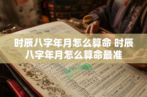时辰八字年月怎么算命 时辰八字年月怎么算命最准