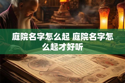 庭院名字怎么起 庭院名字怎么起才好听