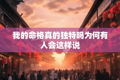 我的命格真的独特吗为何有人会这样说