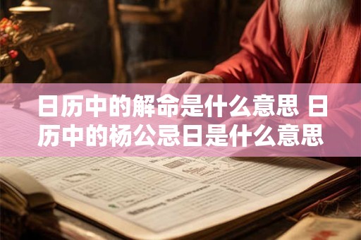日历中的解命是什么意思 日历中的杨公忌日是什么意思