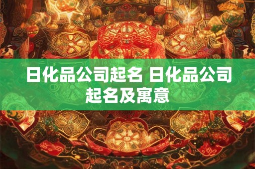 日化品公司起名 日化品公司起名及寓意 日化品公司起名 日化品公司起名及寓意