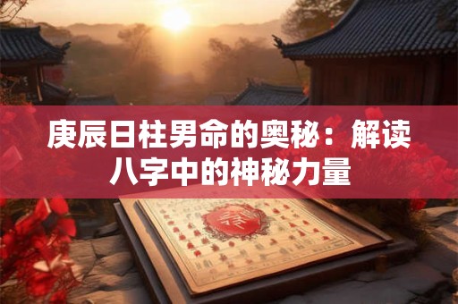 庚辰日柱男命的奥秘：解读八字中的神秘力量