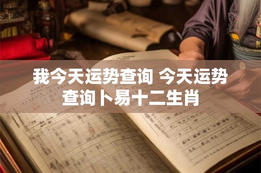 我今天运势查询 今天运势查询卜易十二生肖