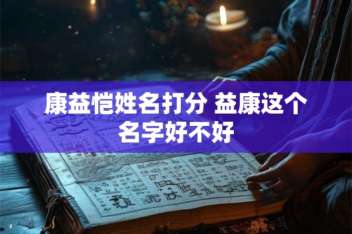 康益恺姓名打分 益康这个名字好不好 康益恺姓名打分 益康这个名字好不好