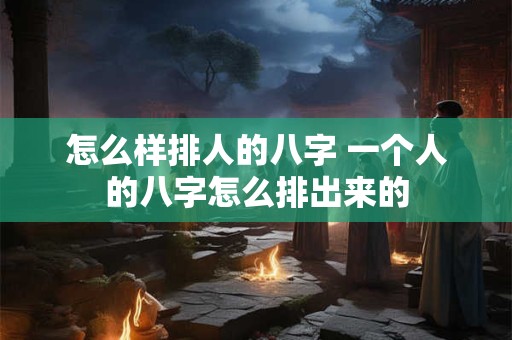 怎么样排人的八字 一个人的八字怎么排出来的