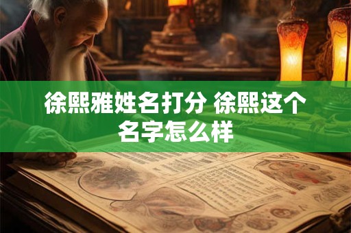 徐熙雅姓名打分 徐熙这个名字怎么样
