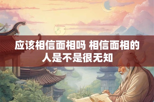 应该相信面相吗 相信面相的人是不是很无知