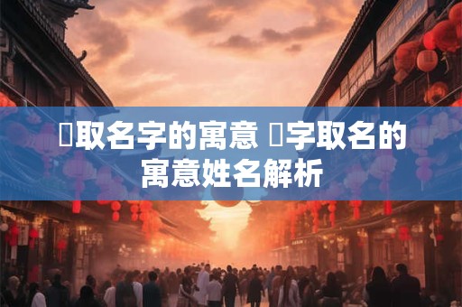 旻取名字的寓意 旻字取名的寓意姓名解析