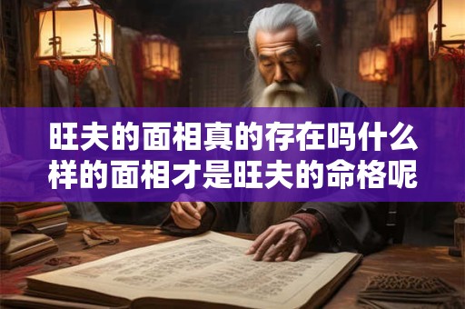 旺夫的面相真的存在吗什么样的面相才是旺夫的命格呢 旺夫的面相真的存在吗什么样的面相才是旺夫的命格呢