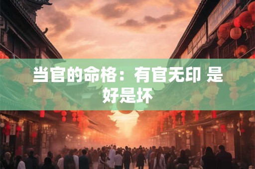 当官的命格：有官无印 是好是坏