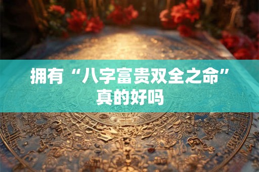 拥有“八字富贵双全之命”真的好吗