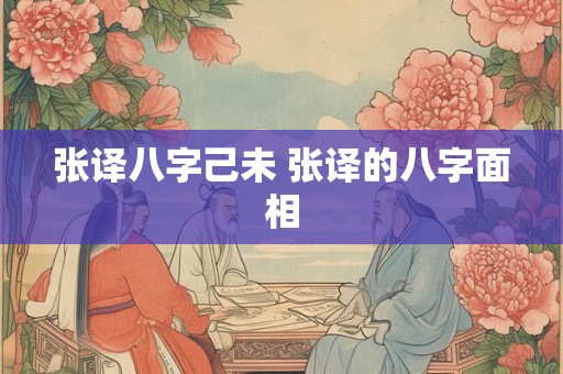 张译八字己未 张译的八字面相