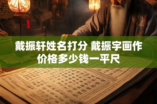 戴振轩姓名打分 戴振宇画作价格多少钱一平尺