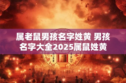 属老鼠男孩名字姓黄 男孩名字大全2025属鼠姓黄