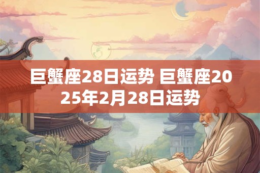 巨蟹座28日运势 巨蟹座2025年2月28日运势