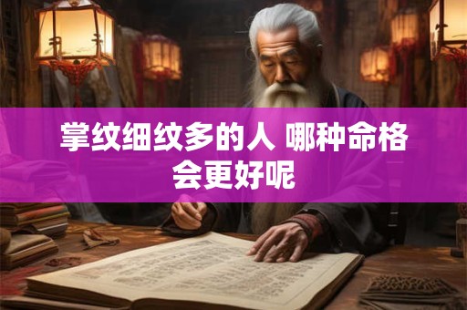 掌纹细纹多的人 哪种命格会更好呢