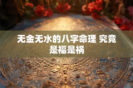 无金无水的八字命理 究竟是福是祸
