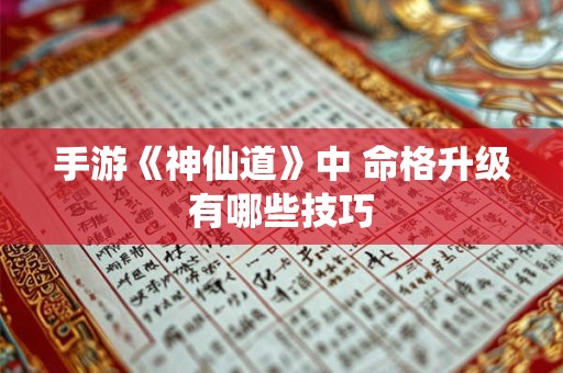 手游《神仙道》中 命格升级有哪些技巧 手游《神仙道》中 命格升级有哪些技巧