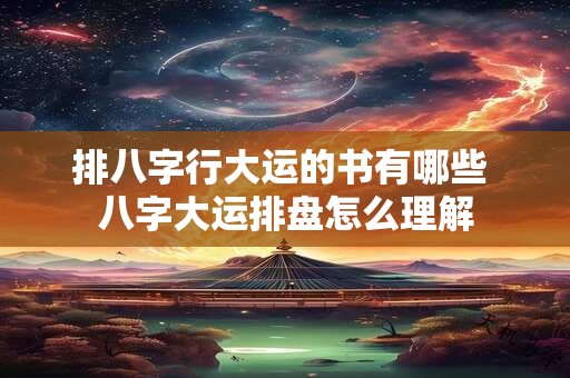排八字行大运的书有哪些 八字大运排盘怎么理解