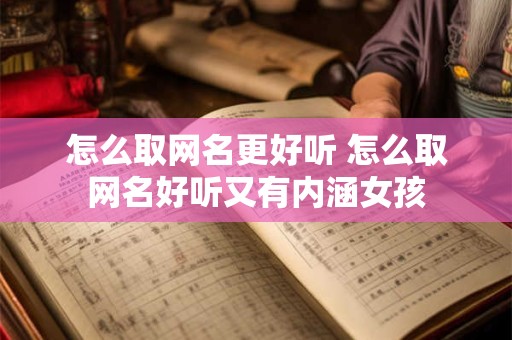 怎么取网名更好听 怎么取网名好听又有内涵女孩