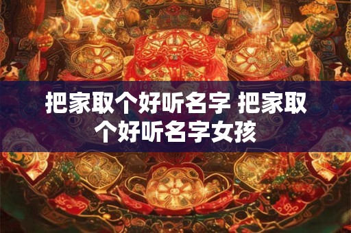 把家取个好听名字 把家取个好听名字女孩