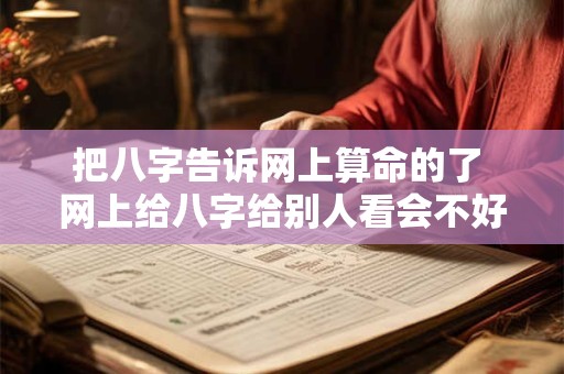 把八字告诉网上算命的了 网上给八字给别人看会不好吗