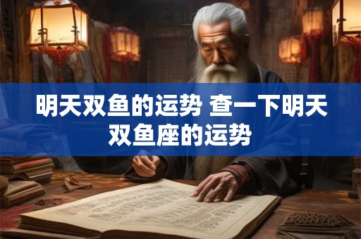 明天双鱼的运势 查一下明天双鱼座的运势