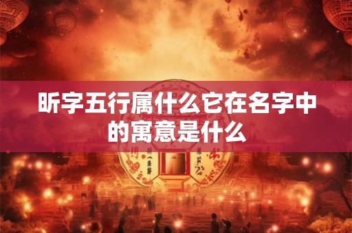 昕字五行属什么它在名字中的寓意是什么