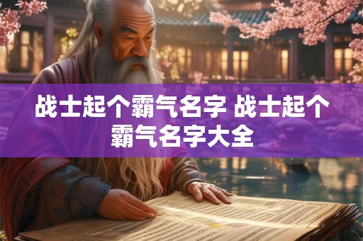 战士起个霸气名字 战士起个霸气名字大全
