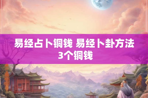 易经占卜铜钱 易经卜卦方法 3个铜钱